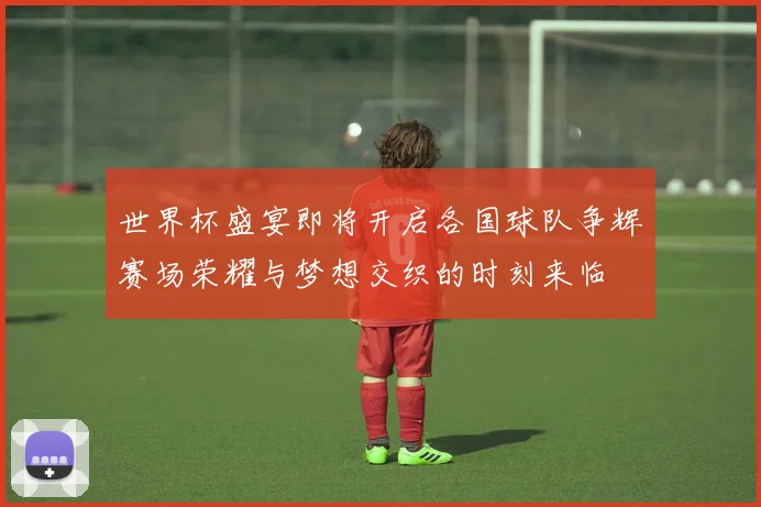 世界杯盛宴即将开启各国球队争辉赛场荣耀与梦想交织的时刻来临