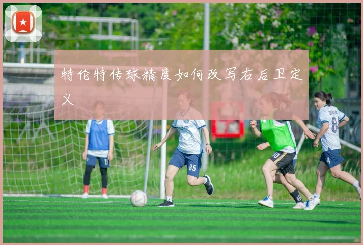 特伦特传球精度如何改写右后卫定义