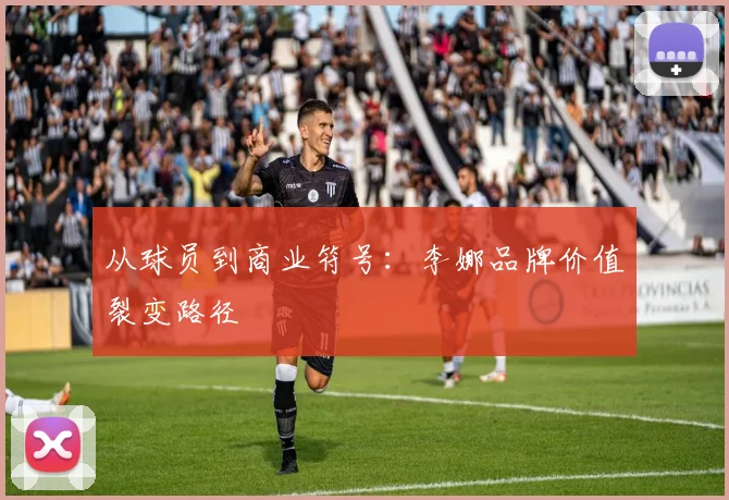 从球员到商业符号：李娜品牌价值裂变路径