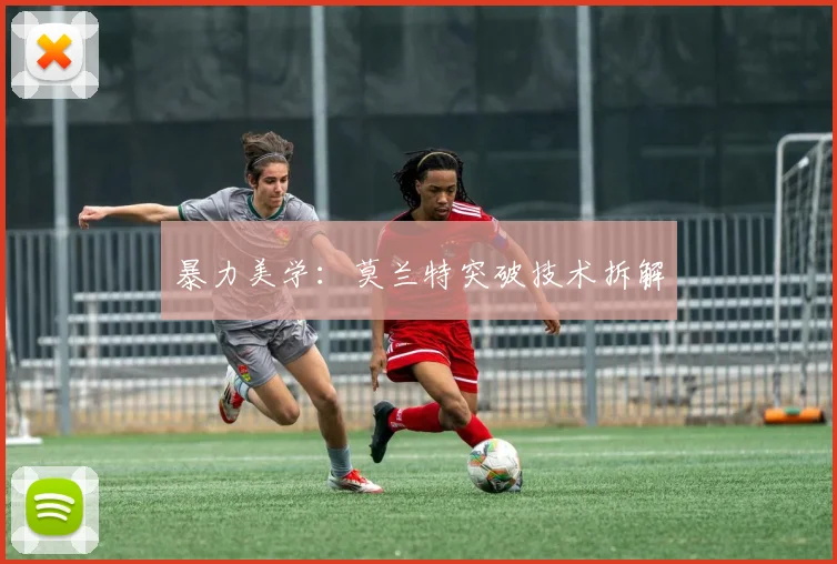 暴力美学：莫兰特突破技术拆解