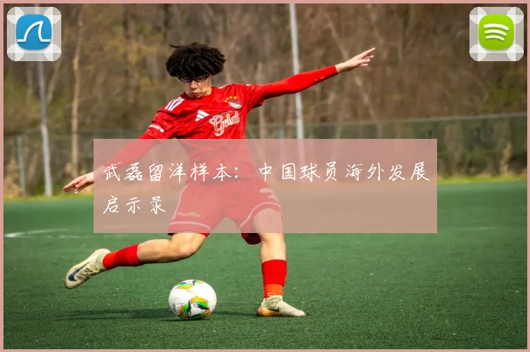 武磊留洋样本：中国球员海外发展启示录