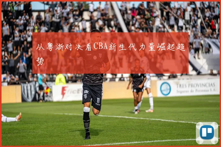 从粤浙对决看CBA新生代力量崛起趋势