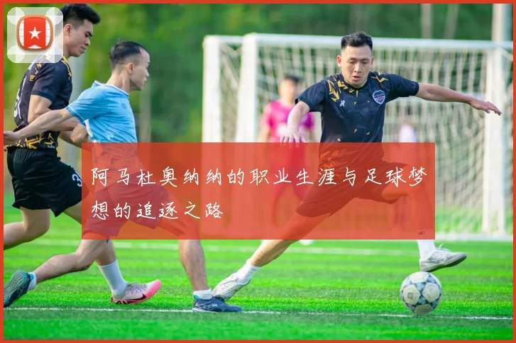 阿马杜奥纳纳的职业生涯与足球梦想的追逐之路