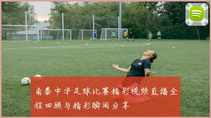 南泰中学足球比赛精彩视频直播全程回顾与精彩瞬间分享