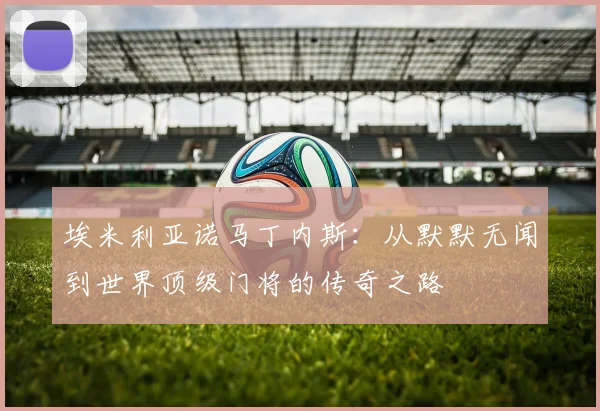 埃米利亚诺马丁内斯：从默默无闻到世界顶级门将的传奇之路