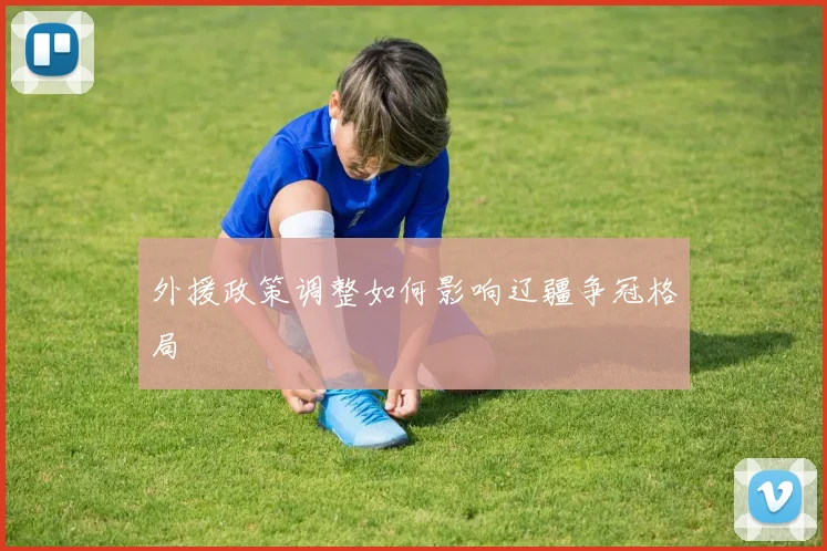 外援政策调整如何影响辽疆争冠格局