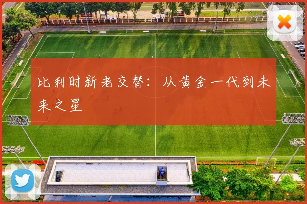 比利时新老交替：从黄金一代到未来之星
