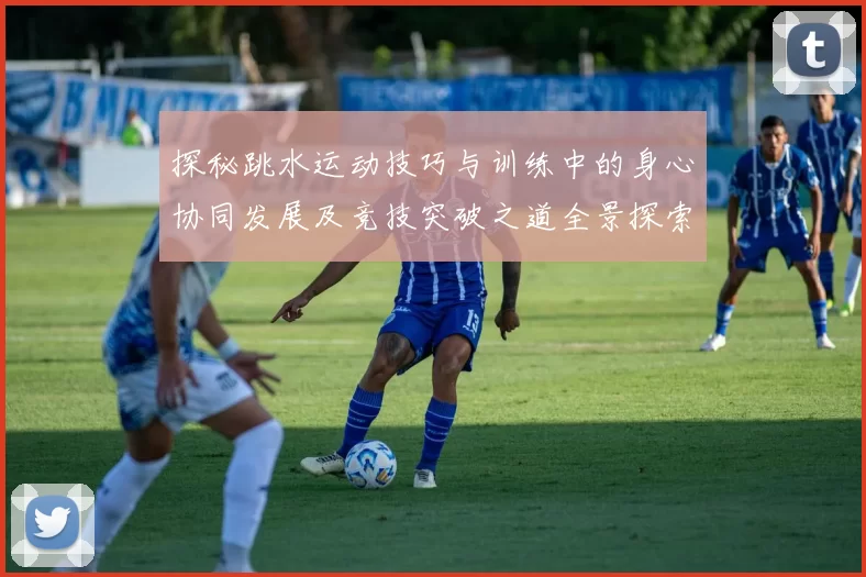 探秘跳水运动技巧与训练中的身心协同发展及竞技突破之道全景探索