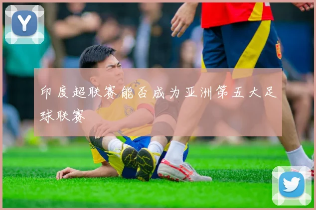 印度超联赛能否成为亚洲第五大足球联赛
